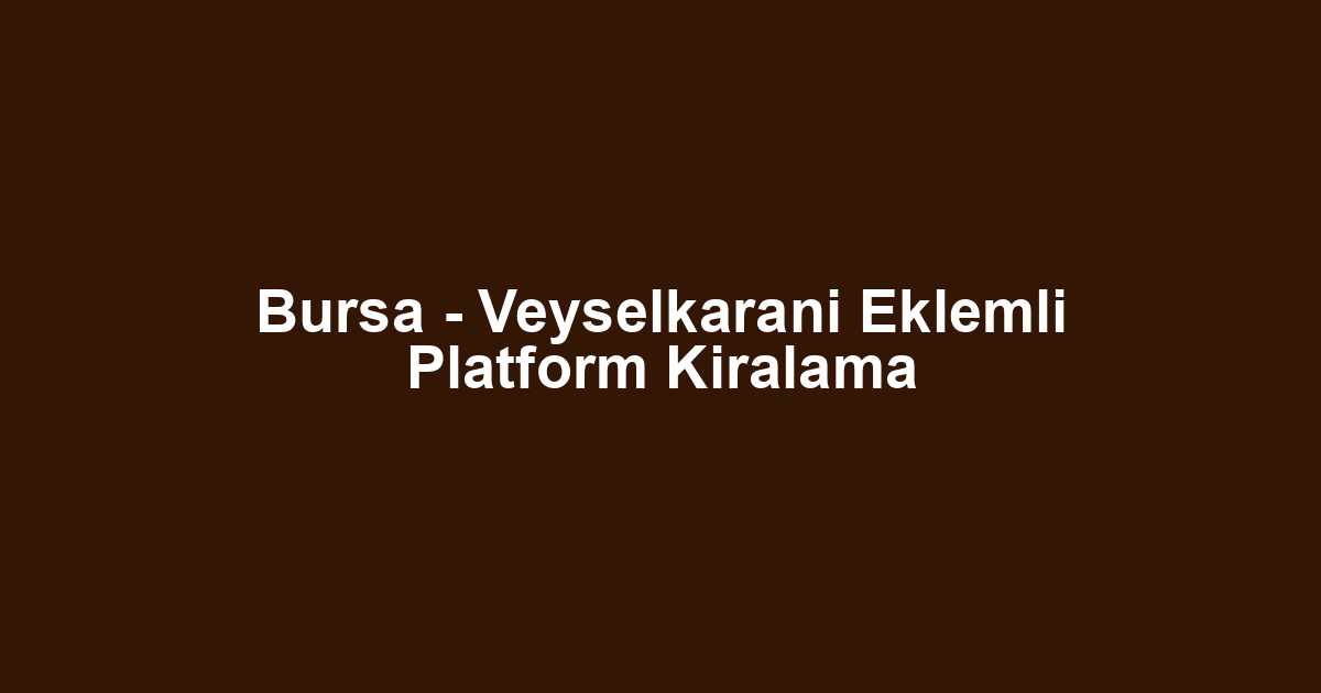 Bursa - Veyselkarani Eklemli Platform Kiralama