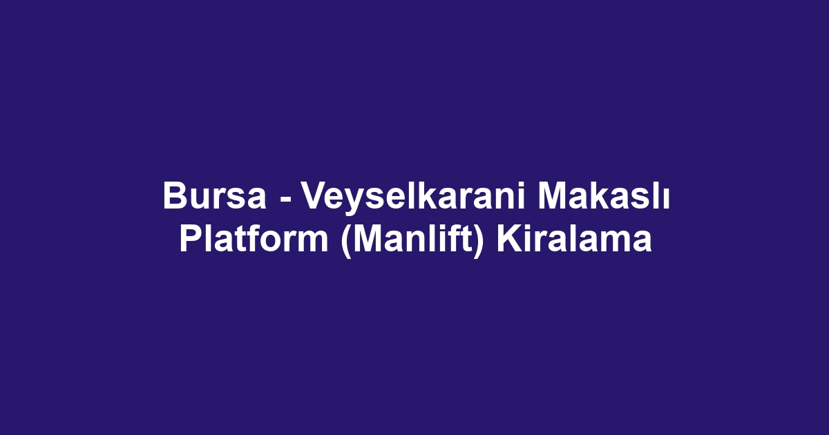 Bursa - Veyselkarani Makaslı Platform (Manlift) Kiralama