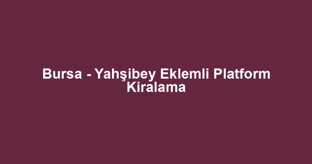 Bursa - Yahşibey Eklemli Platform Kiralama