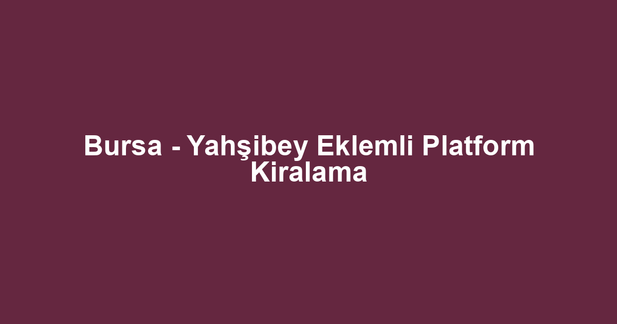 Bursa - Yahşibey Eklemli Platform Kiralama