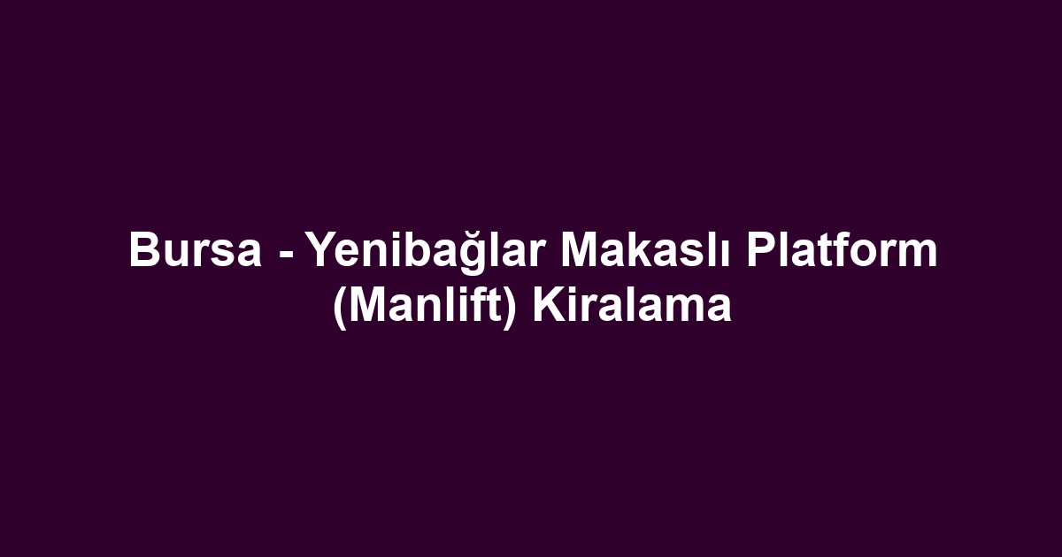 Bursa - Yenibağlar Makaslı Platform (Manlift) Kiralama