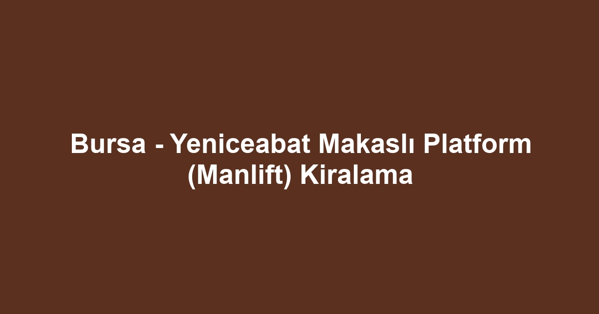 Bursa - Yeniceabat Makaslı Platform (Manlift) Kiralama