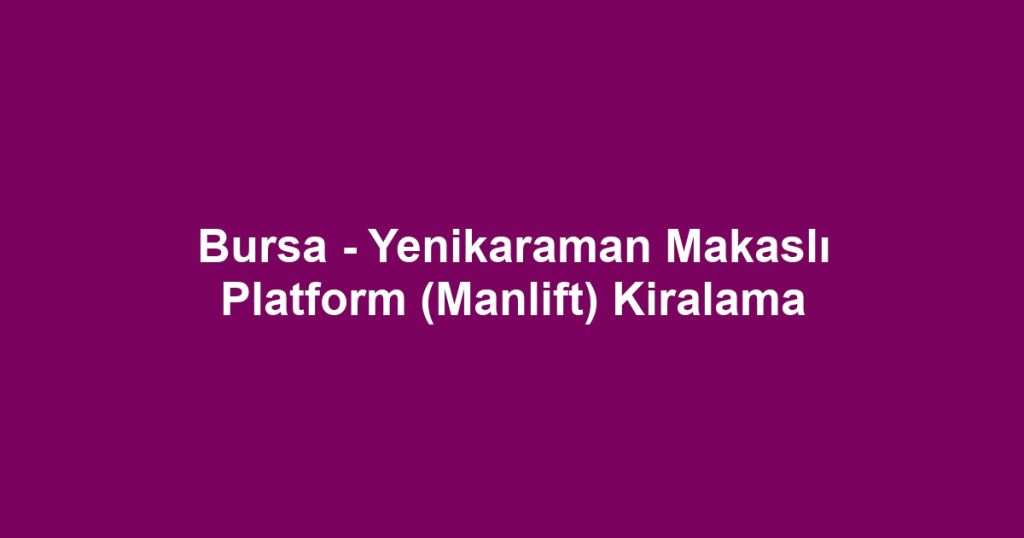 Bursa - Yenikaraman Makaslı Platform (Manlift) Kiralama