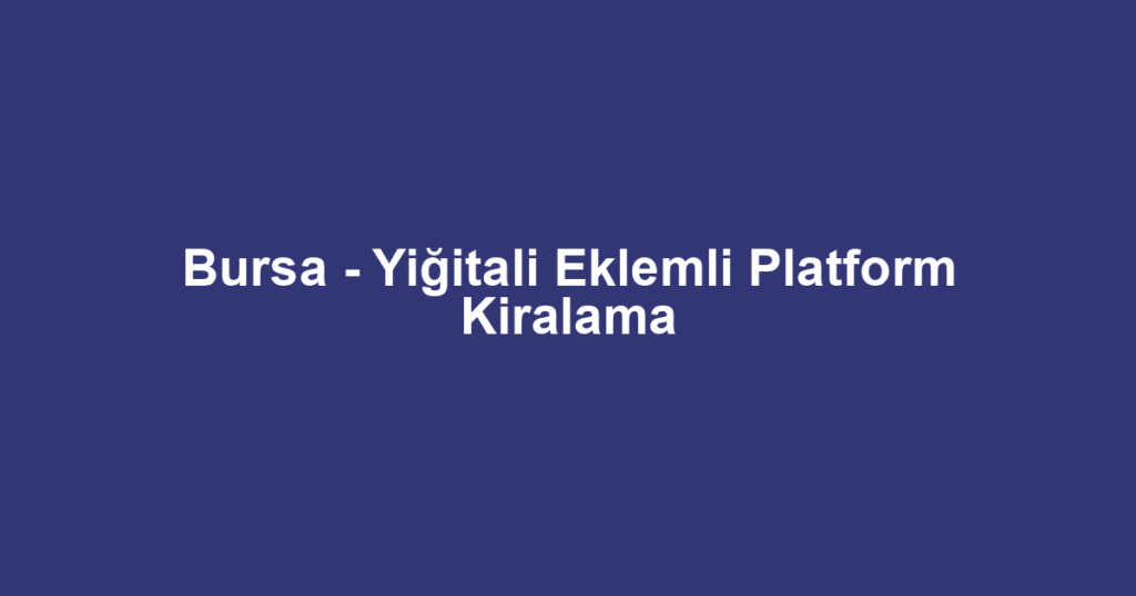 Bursa - Yiğitali Eklemli Platform Kiralama