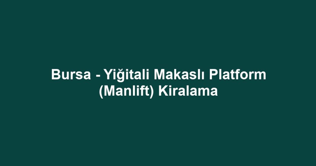 Bursa - Yiğitali Makaslı Platform (Manlift) Kiralama