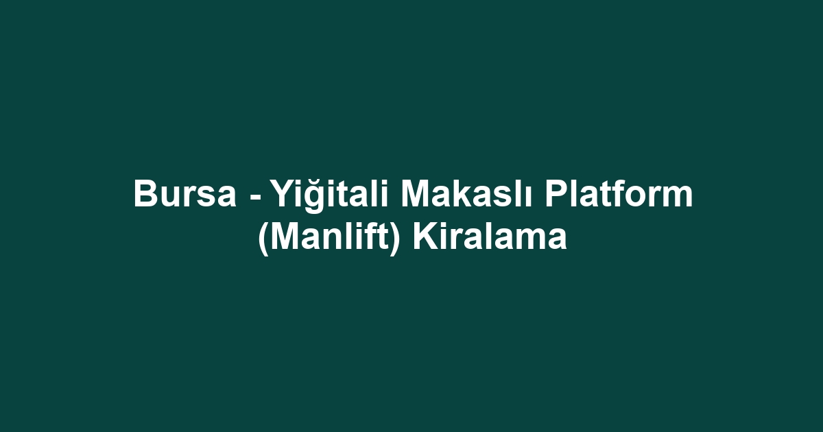 Bursa - Yiğitali Makaslı Platform (Manlift) Kiralama