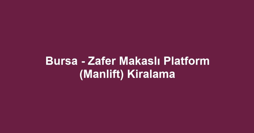 Bursa - Zafer Makaslı Platform (Manlift) Kiralama