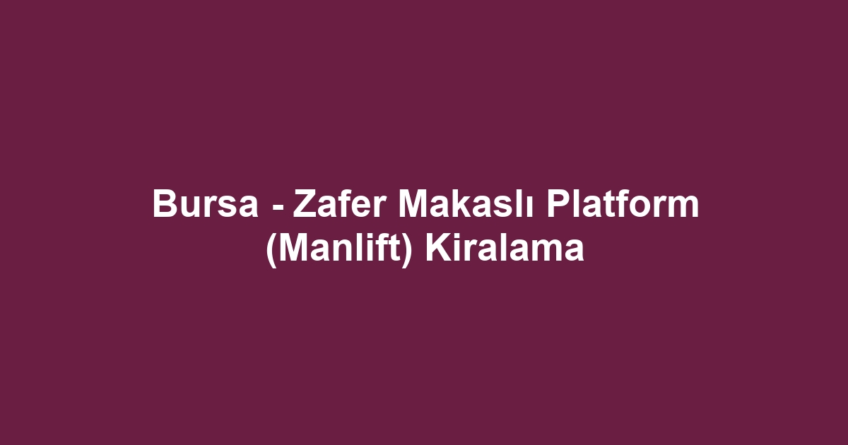 Bursa - Zafer Makaslı Platform (Manlift) Kiralama
