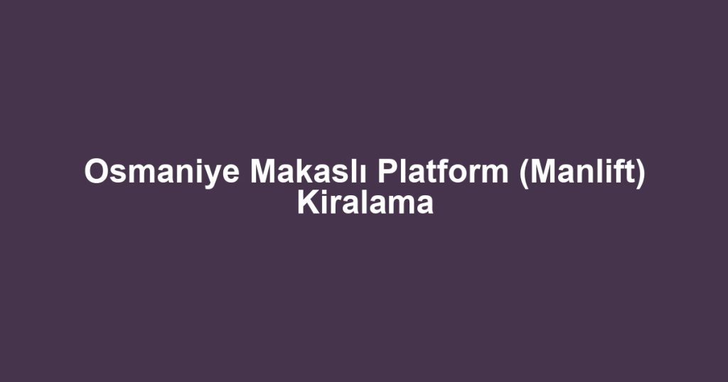 Osmaniye Makaslı Platform (Manlift) Kiralama