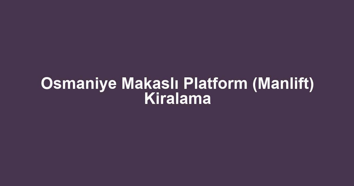 Osmaniye Makaslı Platform (Manlift) Kiralama