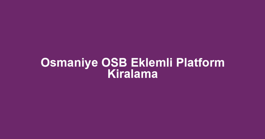 Osmaniye OSB Eklemli Platform Kiralama