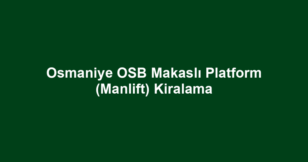 Osmaniye OSB Makaslı Platform (Manlift) Kiralama