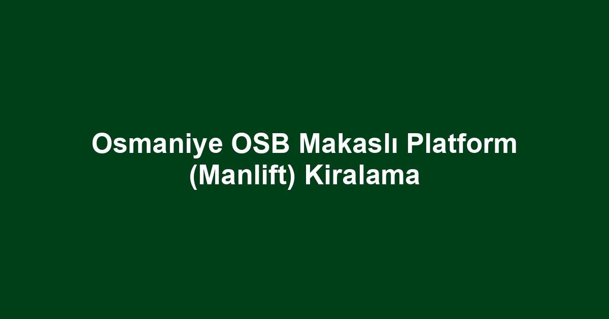 Osmaniye OSB Makaslı Platform (Manlift) Kiralama