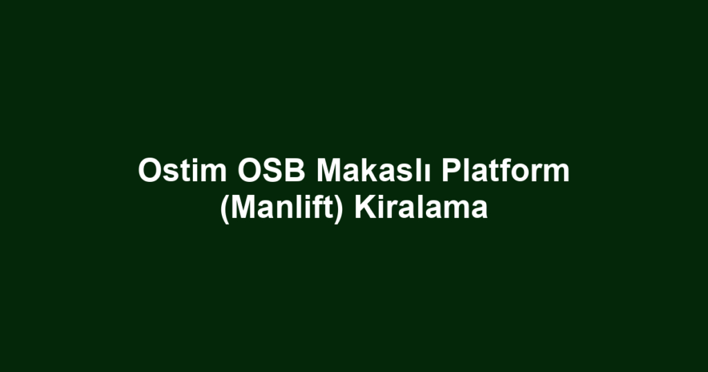 Ostim OSB Makaslı Platform (Manlift) Kiralama