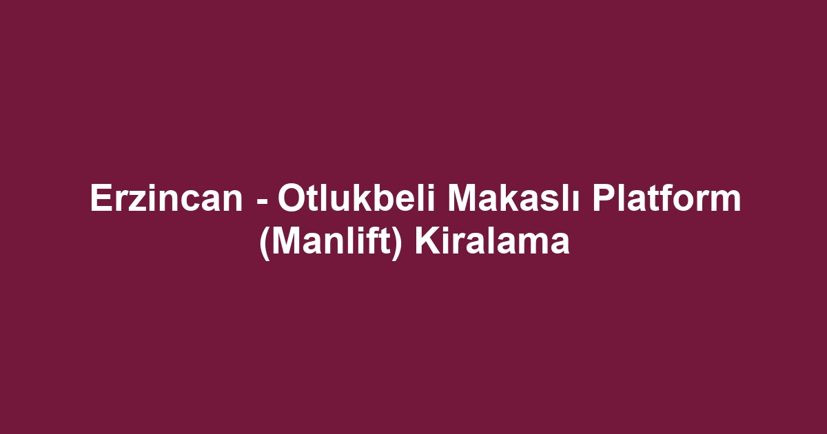 Erzincan - Otlukbeli Makaslı Platform (Manlift) Kiralama