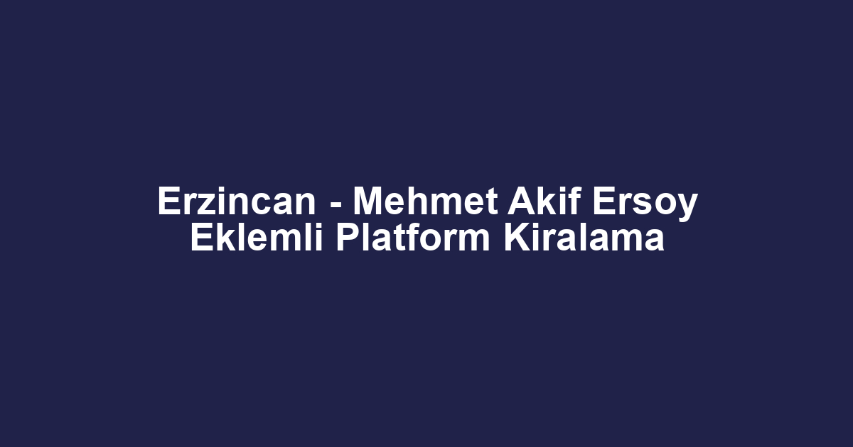 Erzincan - Mehmet Akif Ersoy Eklemli Platform Kiralama