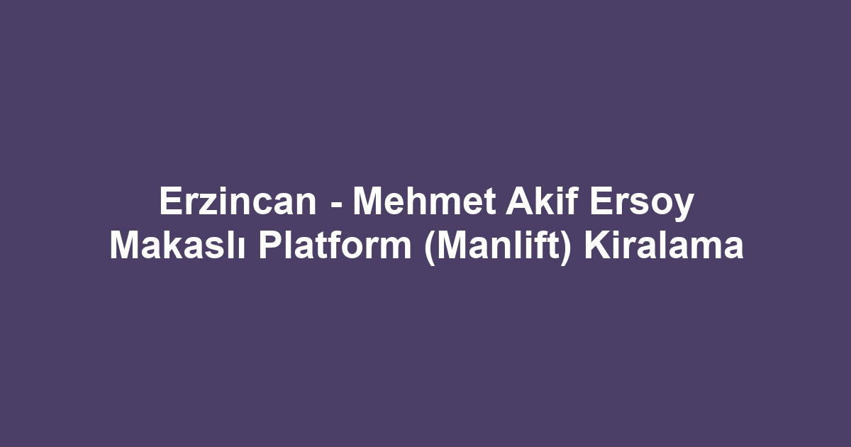 Erzincan - Mehmet Akif Ersoy Makaslı Platform (Manlift) Kiralama