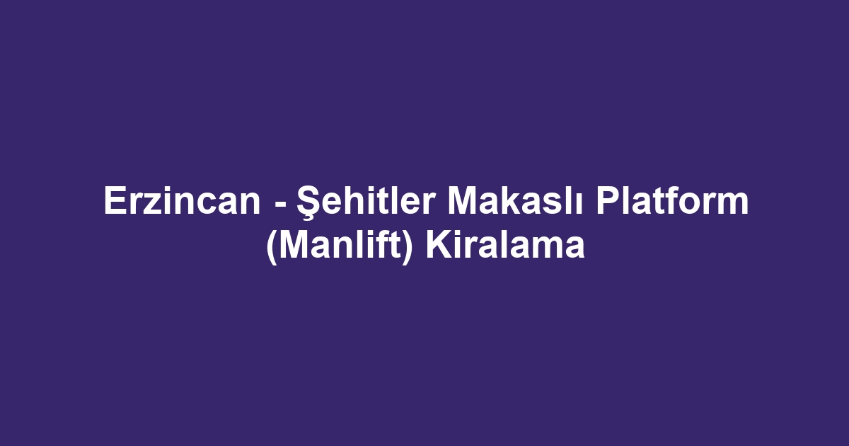 Erzincan - Şehitler Makaslı Platform (Manlift) Kiralama