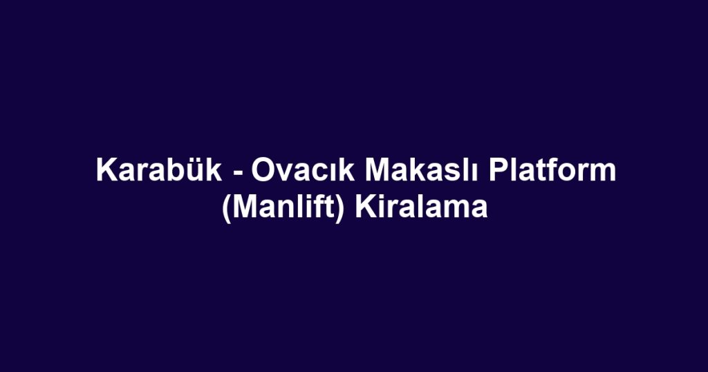 Karabük - Ovacık Makaslı Platform (Manlift) Kiralama