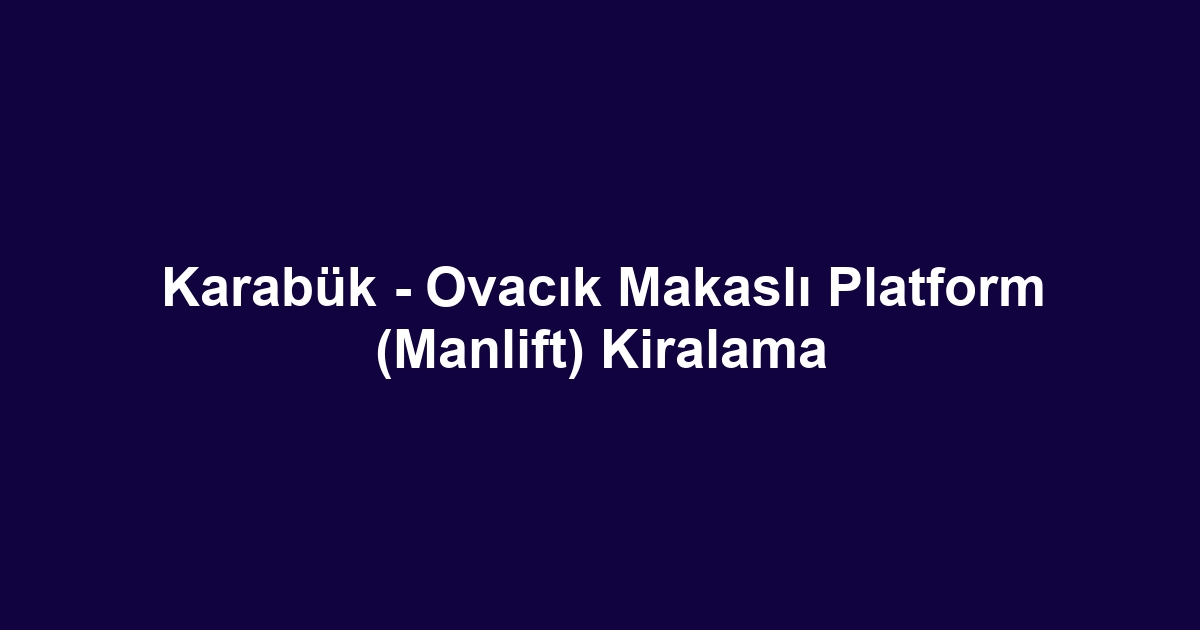 Karabük - Ovacık Makaslı Platform (Manlift) Kiralama