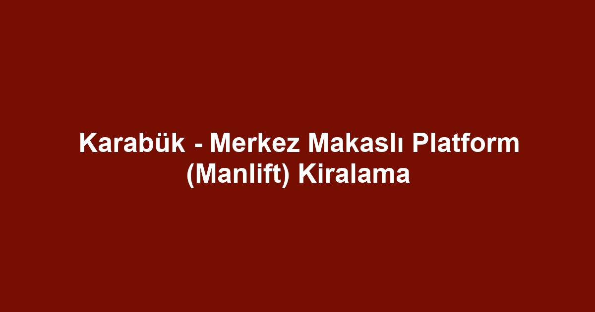 Karabük - Merkez Makaslı Platform (Manlift) Kiralama