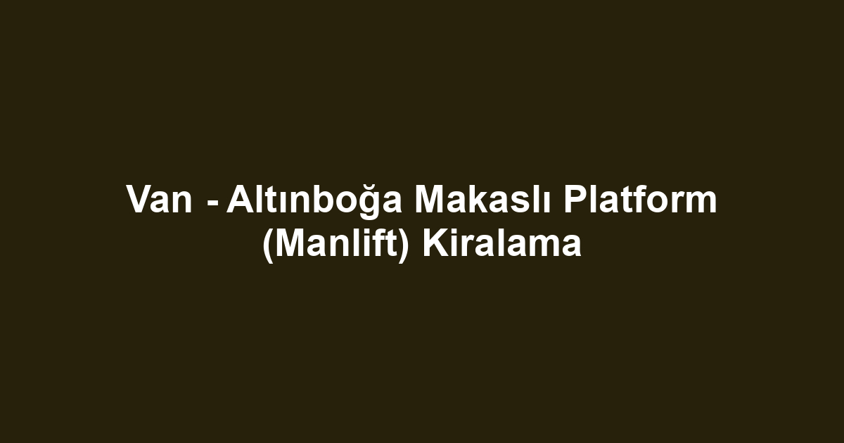 Van - Altınboğa Makaslı Platform (Manlift) Kiralama