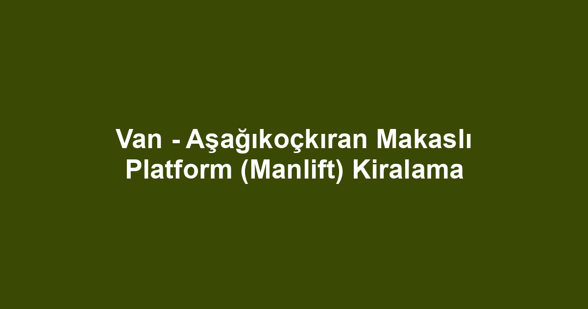 Van - Aşağıkoçkıran Makaslı Platform (Manlift) Kiralama
