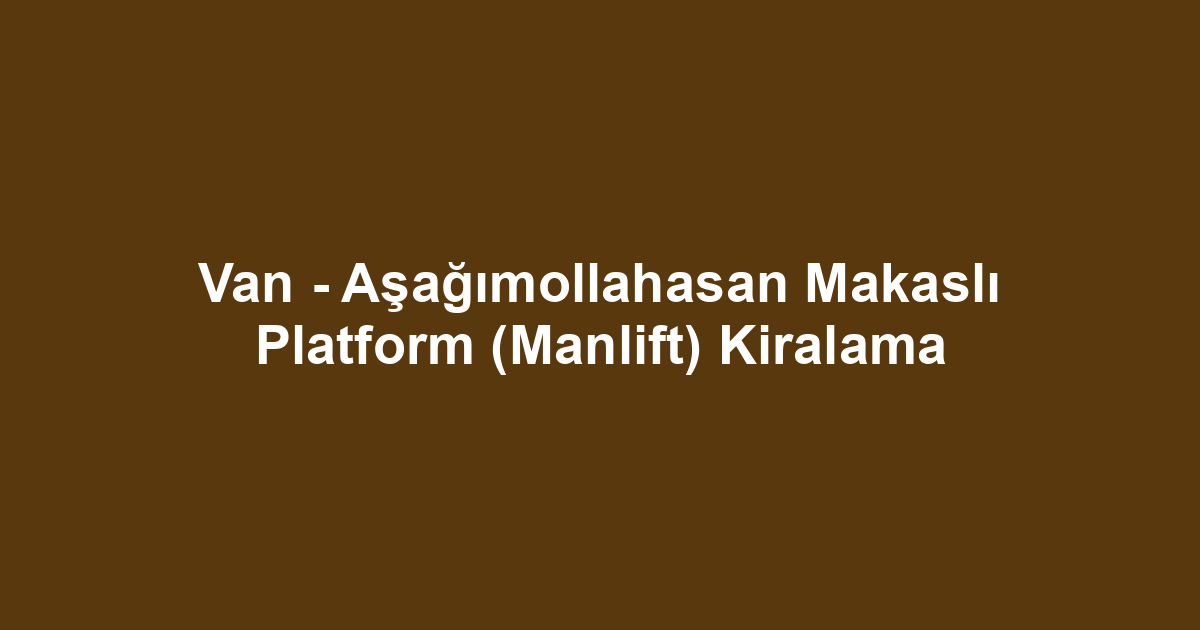 Van - Aşağımollahasan Makaslı Platform (Manlift) Kiralama