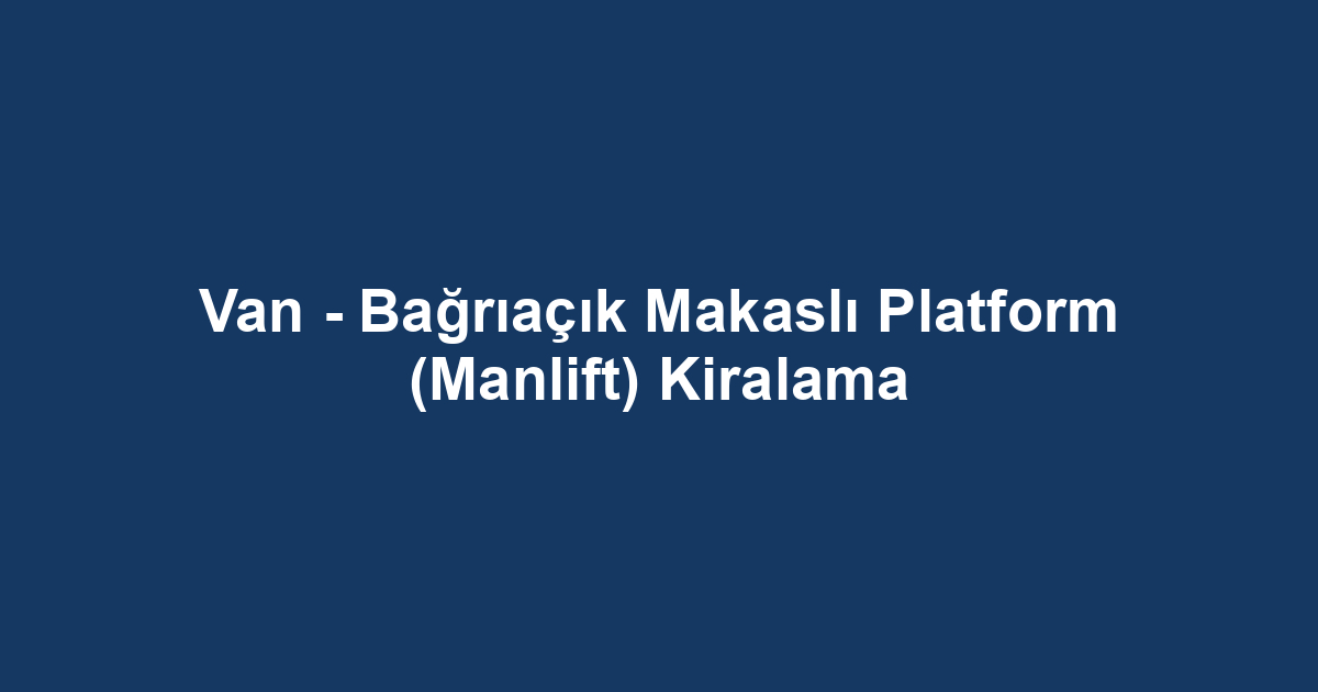 Van - Bağrıaçık Makaslı Platform (Manlift) Kiralama