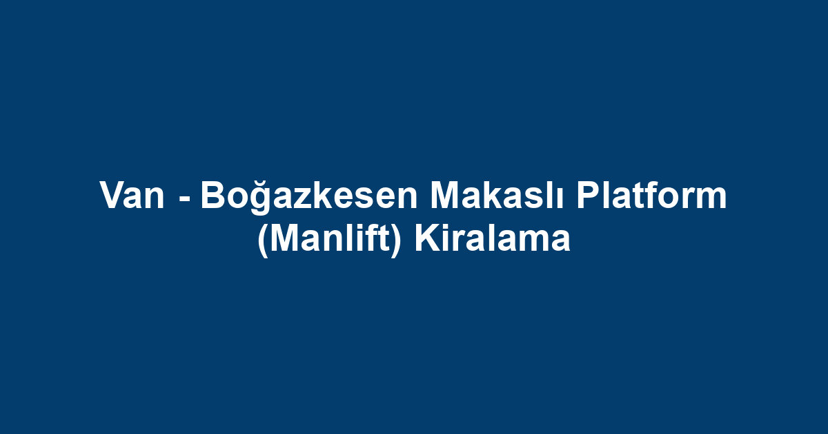 Van - Boğazkesen Makaslı Platform (Manlift) Kiralama