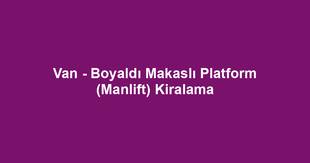 Van - Boyaldı Makaslı Platform (Manlift) Kiralama