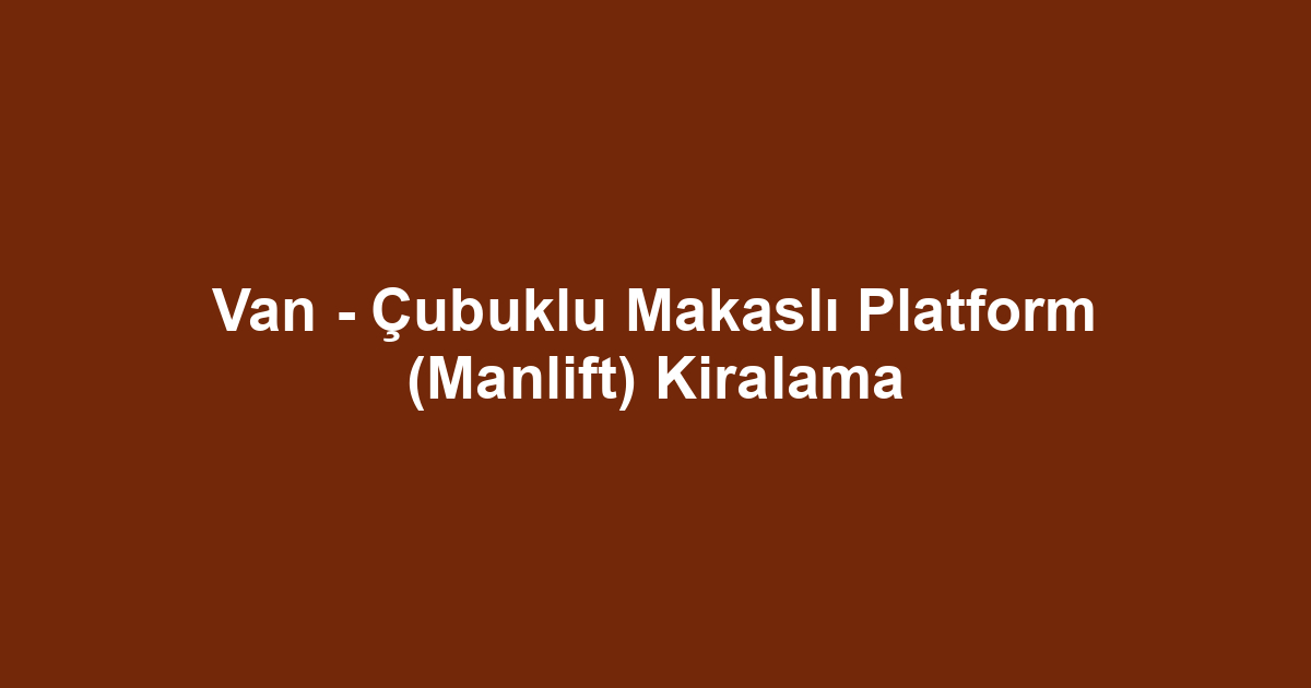 Van - Çubuklu Makaslı Platform (Manlift) Kiralama
