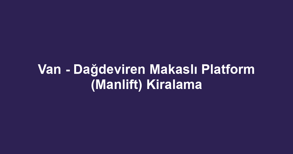 Van - Dağdeviren Makaslı Platform (Manlift) Kiralama