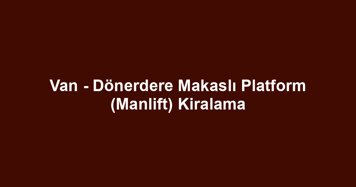 Van - Dönerdere Makaslı Platform (Manlift) Kiralama