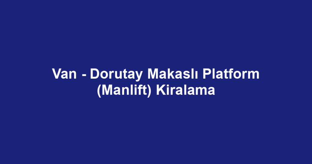 Van - Dorutay Makaslı Platform (Manlift) Kiralama