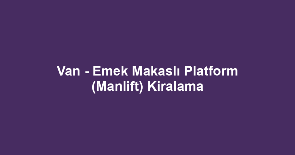 Van - Emek Makaslı Platform (Manlift) Kiralama