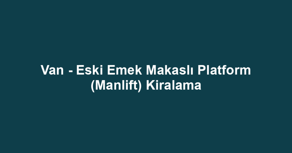 Van - Eski Emek Makaslı Platform (Manlift) Kiralama