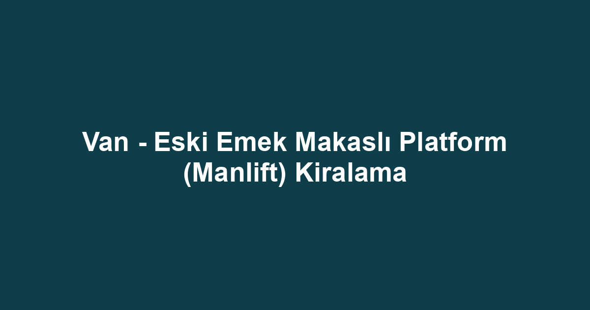 Van - Eski Emek Makaslı Platform (Manlift) Kiralama