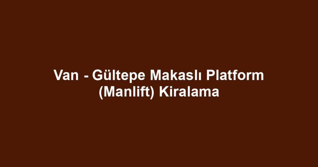 Van - Gültepe Makaslı Platform (Manlift) Kiralama