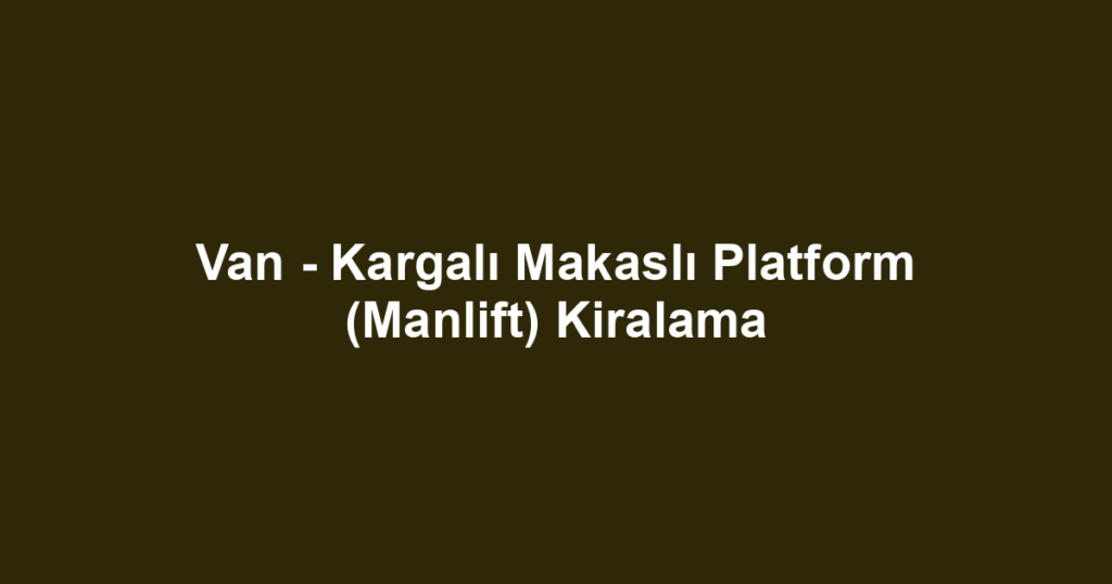 Van - Kargalı Makaslı Platform (Manlift) Kiralama