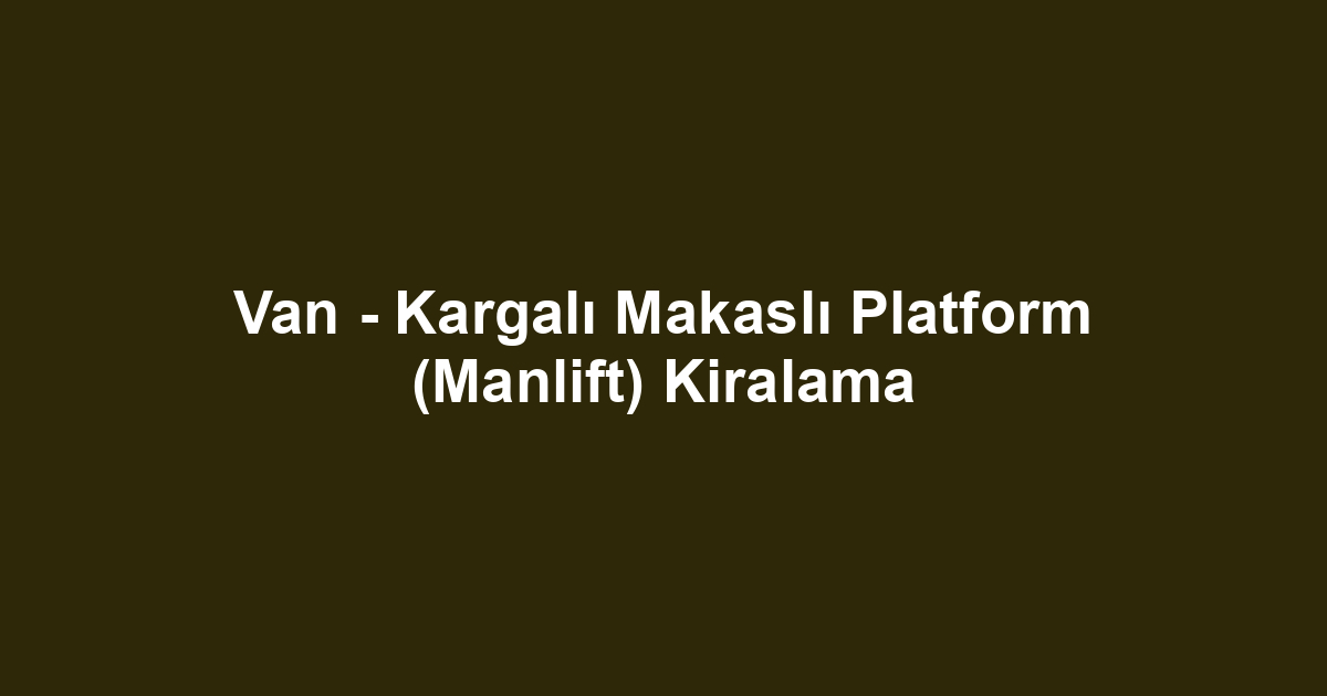 Van - Kargalı Makaslı Platform (Manlift) Kiralama