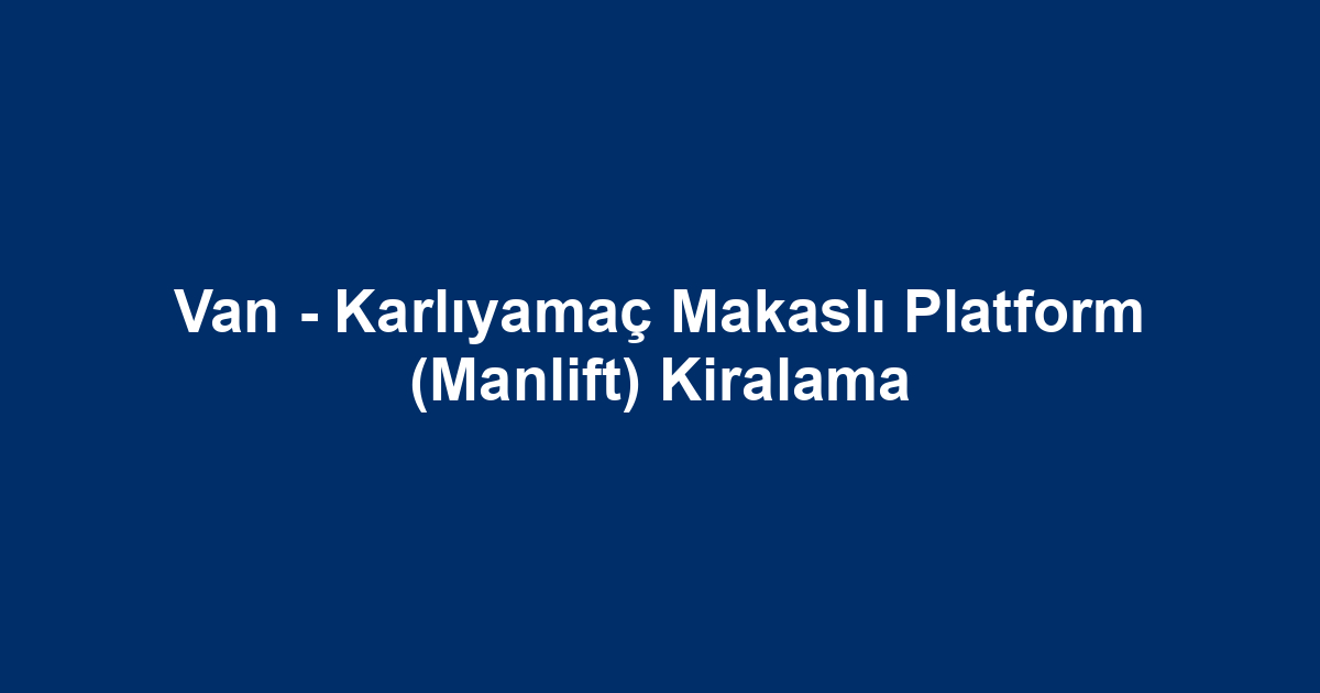 Van - Karlıyamaç Makaslı Platform (Manlift) Kiralama