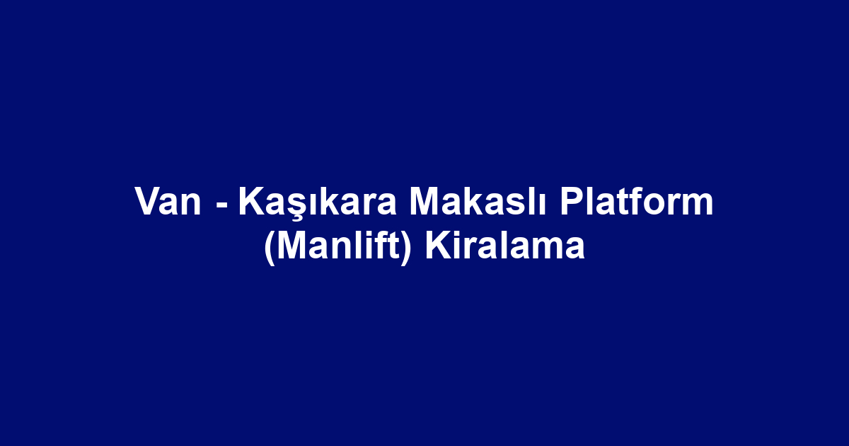 Van - Kaşıkara Makaslı Platform (Manlift) Kiralama