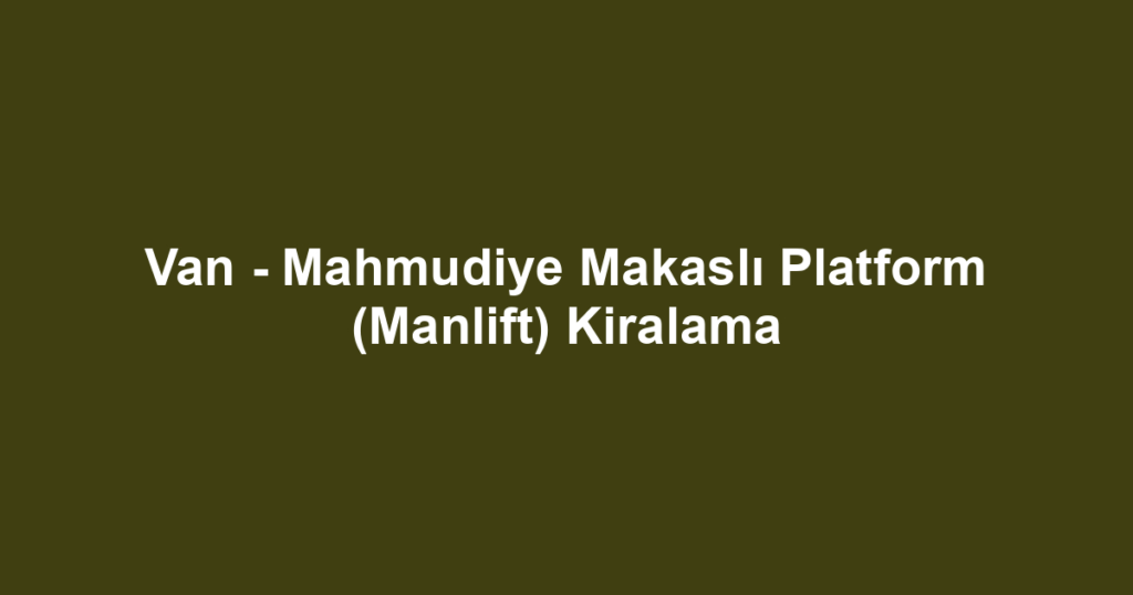 Van - Mahmudiye Makaslı Platform (Manlift) Kiralama