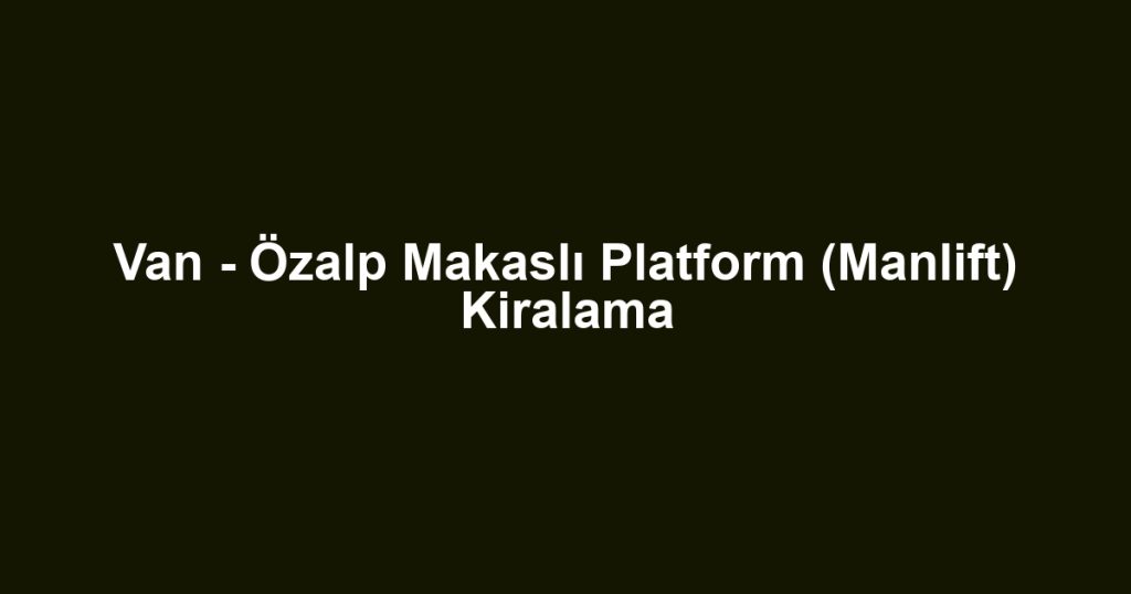 Van - Özalp Makaslı Platform (Manlift) Kiralama