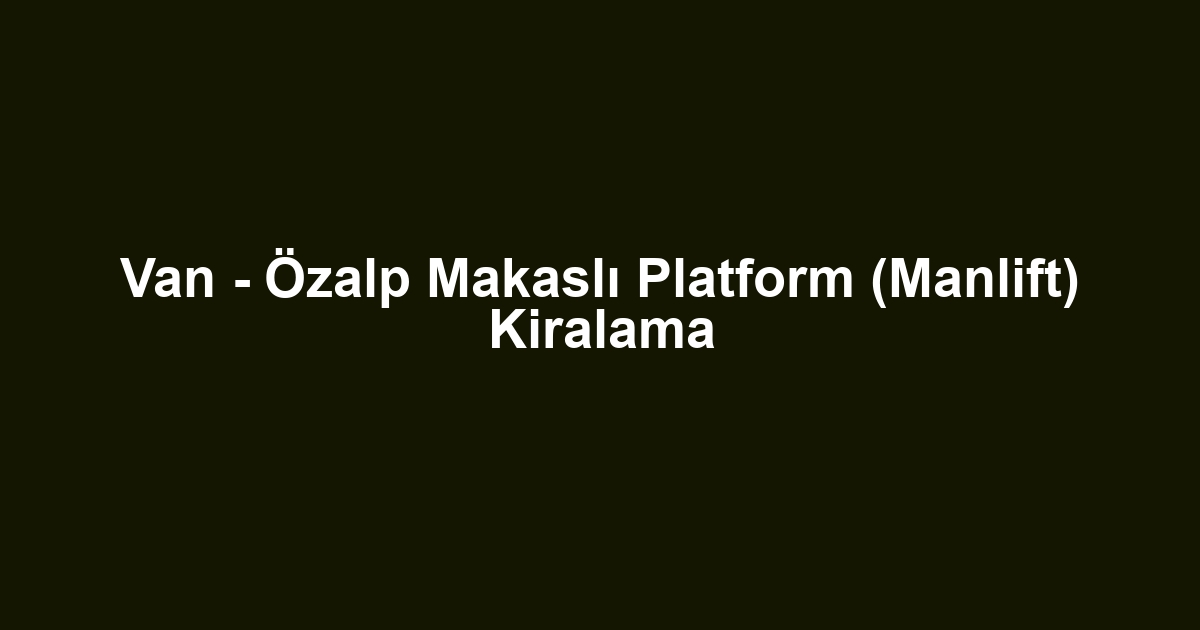 Van - Özalp Makaslı Platform (Manlift) Kiralama