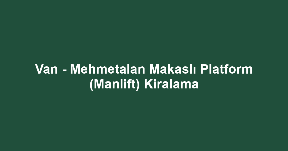 Van - Mehmetalan Makaslı Platform (Manlift) Kiralama