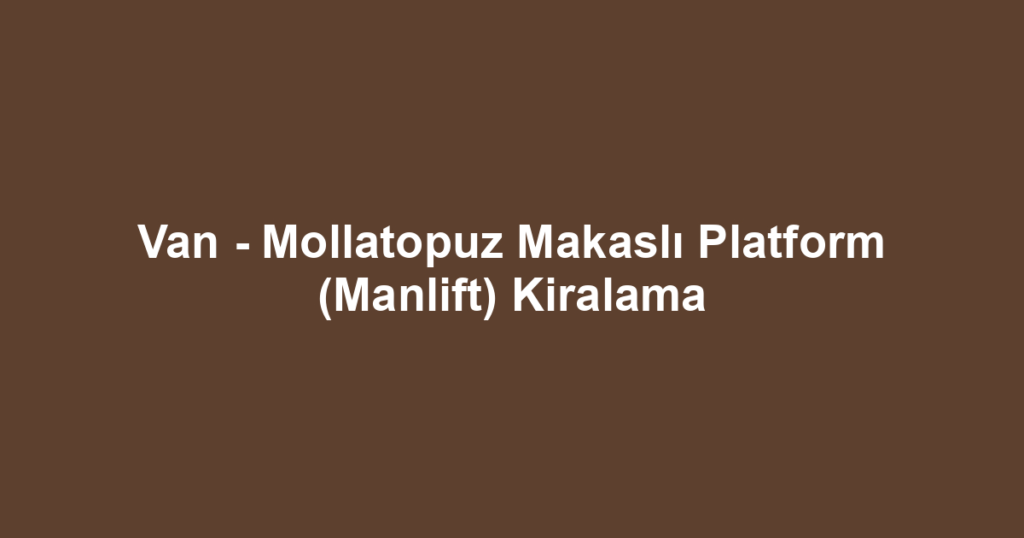 Van - Mollatopuz Makaslı Platform (Manlift) Kiralama