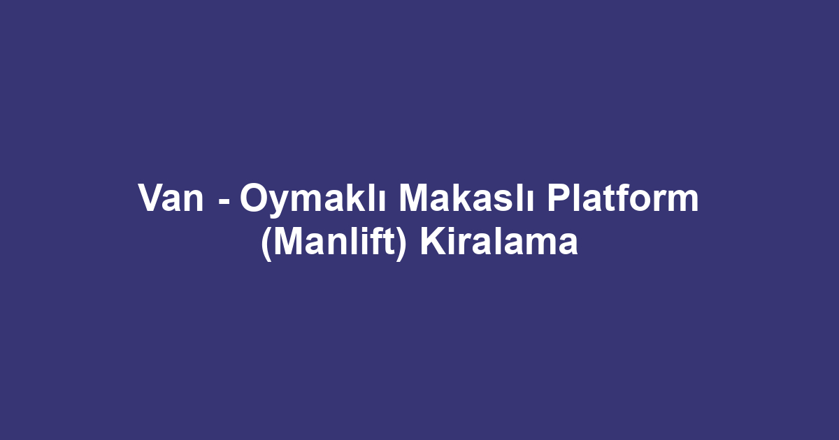 Van - Oymaklı Makaslı Platform (Manlift) Kiralama