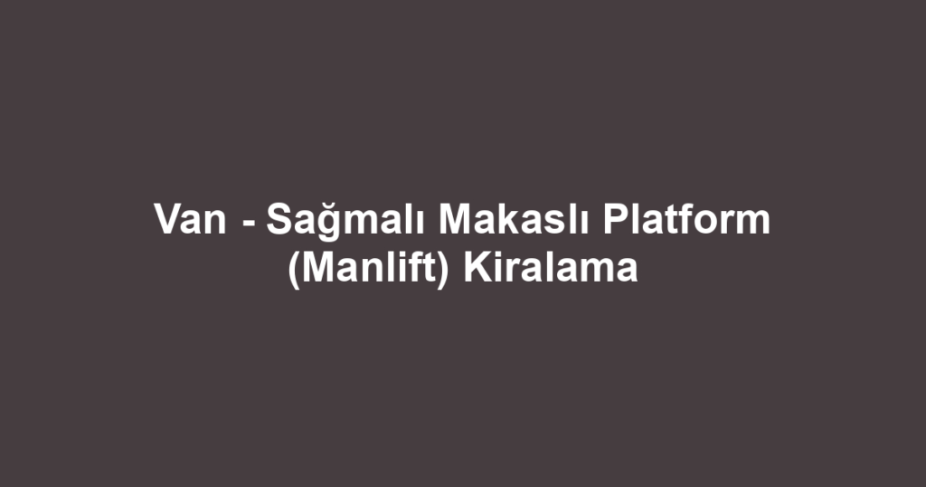Van - Sağmalı Makaslı Platform (Manlift) Kiralama